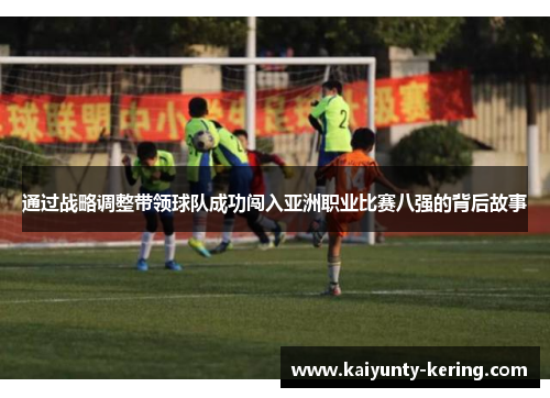 通过战略调整带领球队成功闯入亚洲职业比赛八强的背后故事