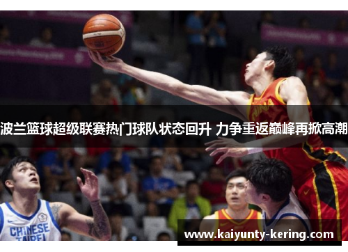 波兰篮球超级联赛热门球队状态回升 力争重返巅峰再掀高潮