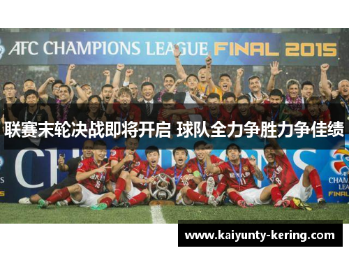 联赛末轮决战即将开启 球队全力争胜力争佳绩