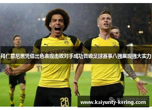 拜仁慕尼黑凭借出色表现击败对手成功晋级足球赛事八强展现强大实力