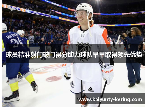 球员精准射门破门得分助力球队早早取得领先优势