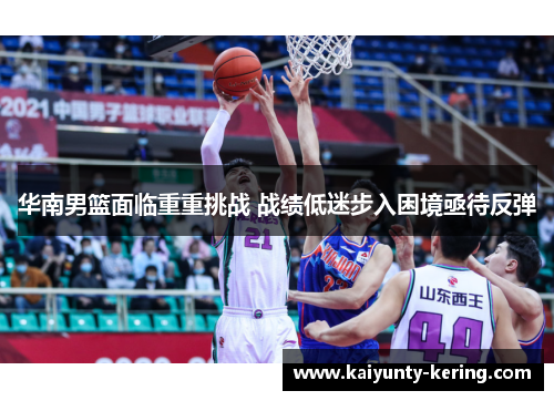 华南男篮面临重重挑战 战绩低迷步入困境亟待反弹
